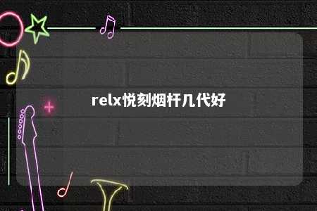 relx悦刻烟杆几代好