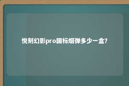 悦刻幻影pro国标烟弹多少一盒？