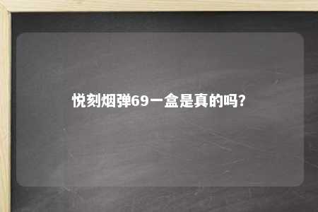 悦刻烟弹69一盒是真的吗？