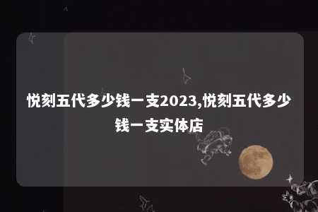 悦刻五代多少钱一支2023,悦刻五代多少钱一支实体店