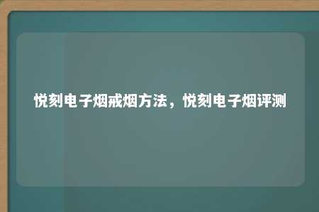 悦刻电子烟戒烟方法，悦刻电子烟评测