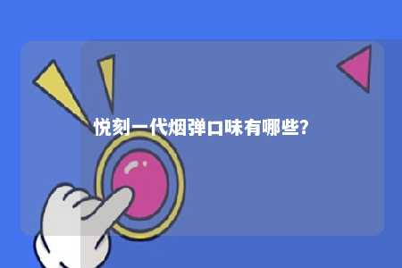 悦刻一代烟弹口味有哪些？