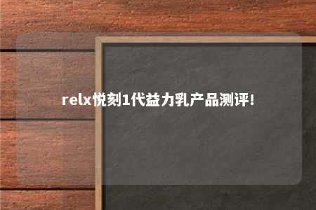 relx悦刻1代益力乳产品测评！