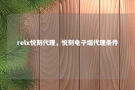 relx悦刻代理，悦刻电子烟代理条件