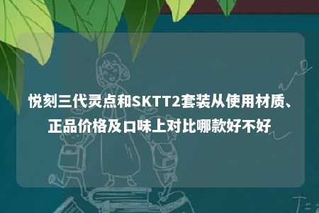 悦刻三代灵点和SKTT2套装从使用材质、正品价格及口味上对比哪款好不好