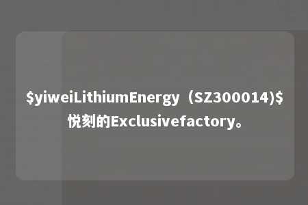 $yiweiLithiumEnergy（SZ300014)$悦刻的Exclusivefactory。