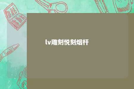 lv雕刻悦刻烟杆