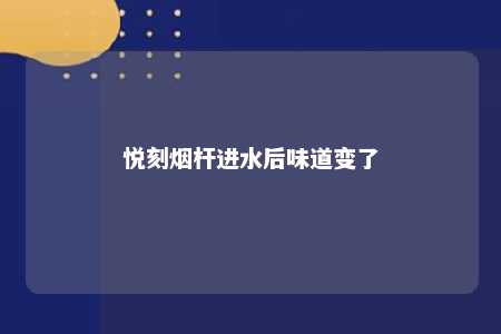 悦刻烟杆进水后味道变了