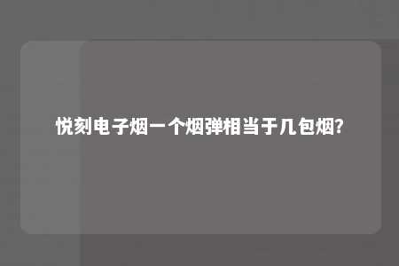 悦刻电子烟一个烟弹相当于几包烟？