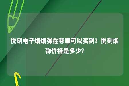 悦刻电子烟烟弹在哪里可以买到？悦刻烟弹价格是多少？