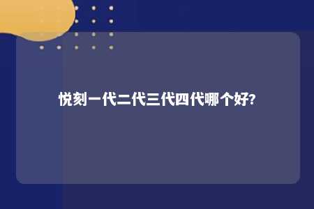 悦刻一代二代三代四代哪个好?