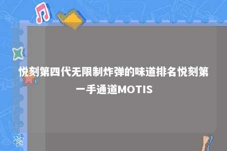 悦刻第四代无限制炸弹的味道排名悦刻第一手通道MOTIS