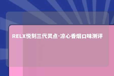 RELX悦刻三代灵点-凉心香烟口味测评