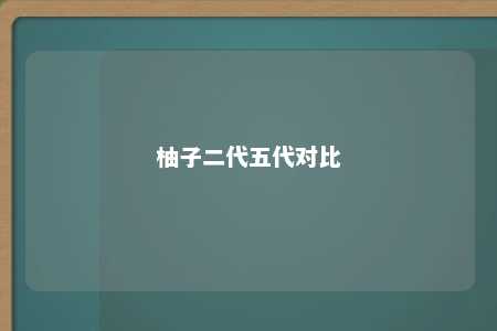 柚子二代五代对比