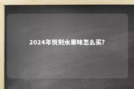 2024年悦刻水果味怎么买？